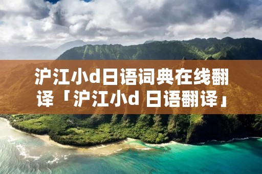 沪江小d日语词典在线翻译「沪江小d 日语翻译」 沪江小d日语词典在线翻译「沪江小d 日语翻译」