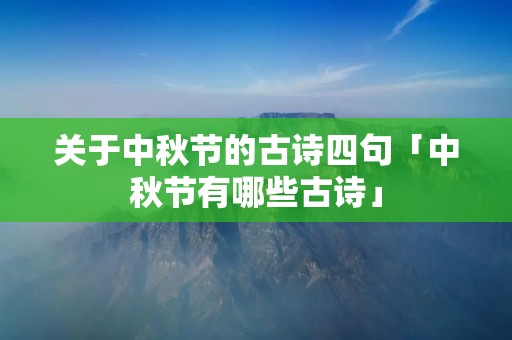 关于中秋节的古诗四句「中秋节有哪些古诗」