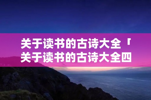 关于读书的古诗大全「关于读书的古诗大全四句诗」