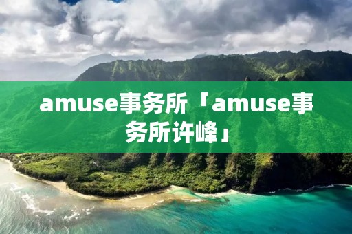 amuse事务所「amuse事务所许峰」
