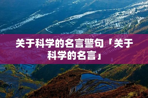 关于科学的名言警句「关于科学的名言」