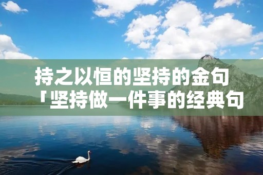 持之以恒的坚持的金句「坚持做一件事的经典句子」