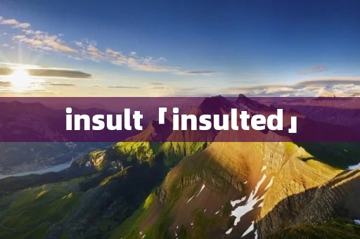 insult「insulted」 insult「insulted」