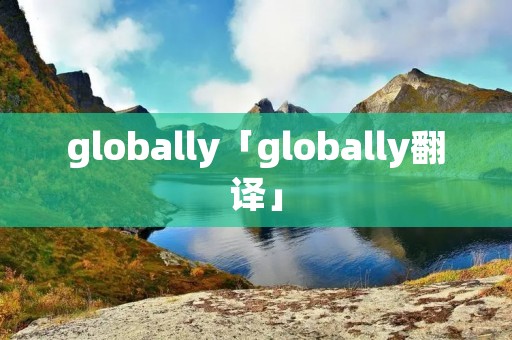 globally「globally翻译」 globally「globally翻译」