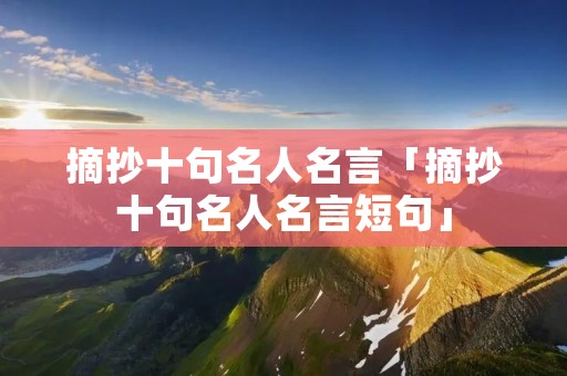 摘抄十句名人名言「摘抄十句名人名言短句」