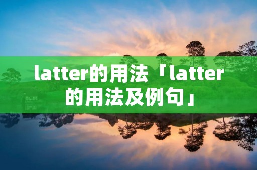 latter的用法「latter的用法及例句」