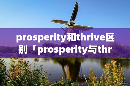 prosperity和thrive区别「prosperity与thrive」