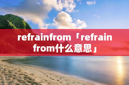 refrainfrom「refrainfrom什么意思」