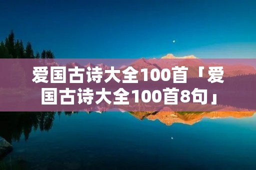 爱国古诗大全100首「爱国古诗大全100首8句」
