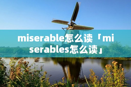 miserable怎么读「miserables怎么读」 miserable怎么读「miserables怎么读」