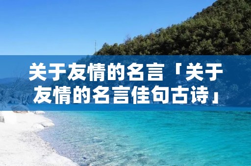 关于友情的名言「关于友情的名言佳句古诗」