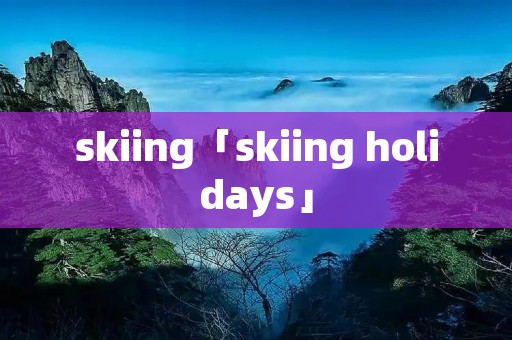 skiing「skiing holidays」
