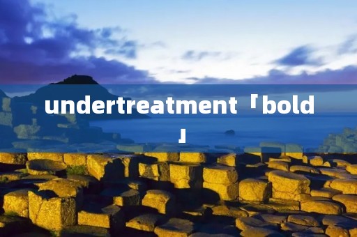 undertreatment「bold」
