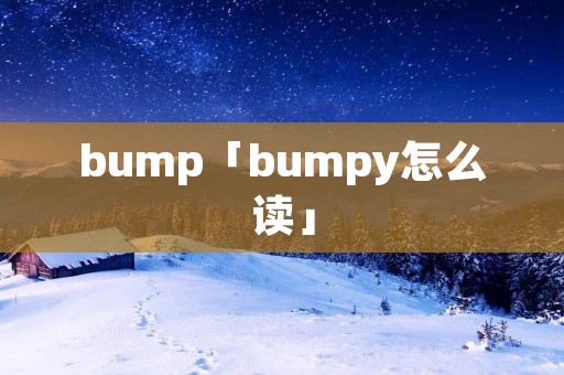 bump「bumpy怎么读」