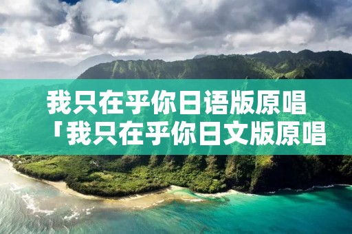 我只在乎你日语版原唱「我只在乎你日文版原唱」
