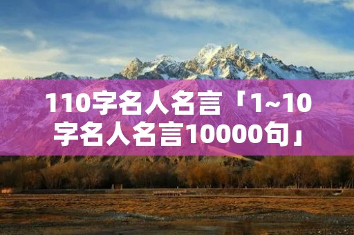 110字名人名言「1~10字名人名言10000句」 110字名人名言「1~10字名人名言10000句」