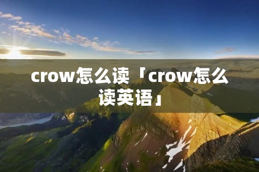 crow怎么读「crow怎么读英语」