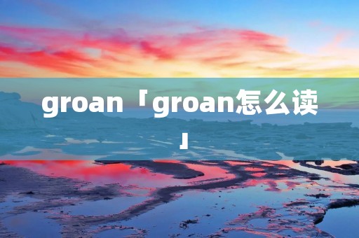 groan「groan怎么读」