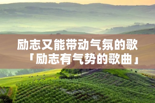 励志又能带动气氛的歌「励志有气势的歌曲」