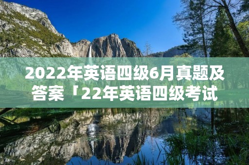 2022年英语四级6月真题及答案「22年英语四级考试时间」