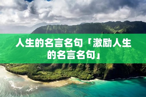 人生的名言名句「激励人生的名言名句」