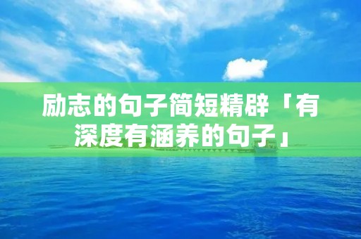 励志的句子简短精辟「有深度有涵养的句子」