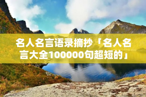 名人名言语录摘抄「名人名言大全100000句超短的」