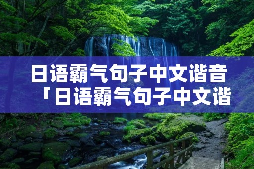 日语霸气句子中文谐音「日语霸气句子中文谐音翻译」