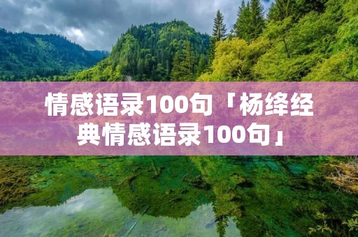 情感语录100句「杨绛经典情感语录100句」