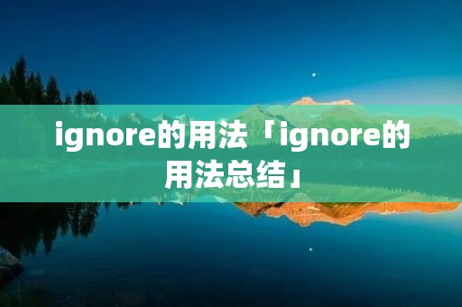 ignore的用法「ignore的用法总结」 ignore的用法「ignore的用法总结」
