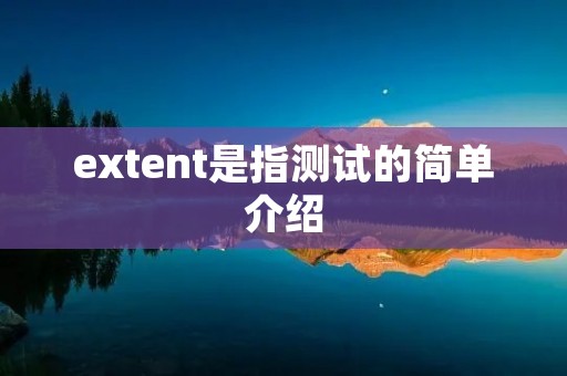 extent是指测试的简单介绍 extent是指测试的简单介绍