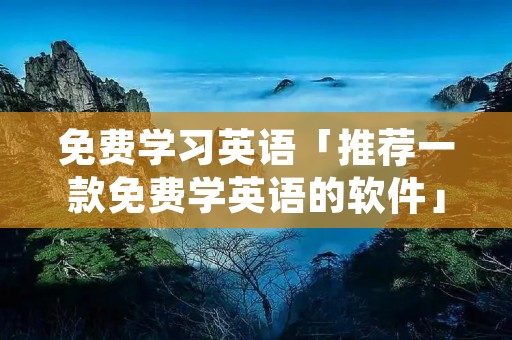 免费学习英语「推荐一款免费学英语的软件」