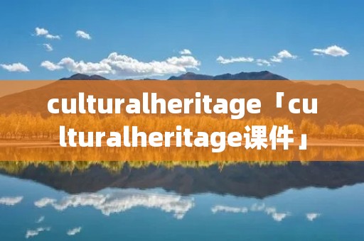 culturalheritage「culturalheritage课件」 culturalheritage「culturalheritage课件」