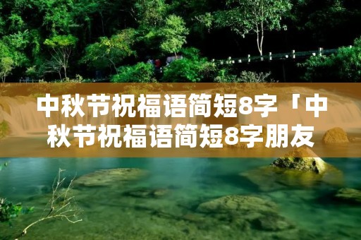 中秋节祝福语简短8字「中秋节祝福语简短8字朋友」 中秋节祝福语简短8字「中秋节祝福语简短8字朋友」