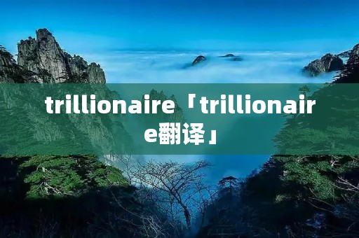 trillionaire「trillionaire翻译」 trillionaire「trillionaire翻译」