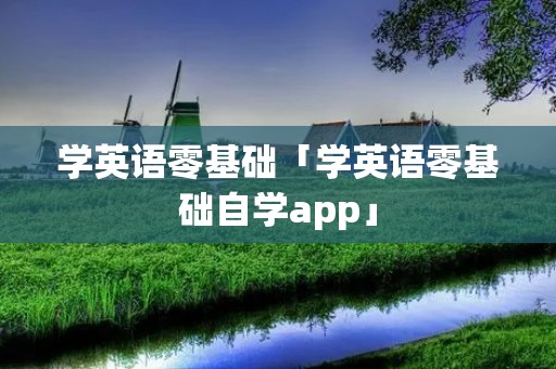 学英语零基础「学英语零基础自学app」