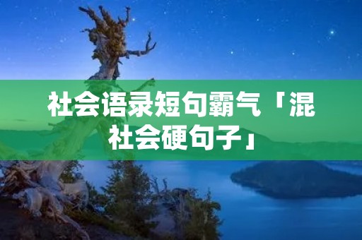 社会语录短句霸气「混社会硬句子」