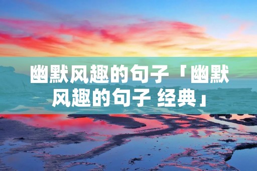 幽默风趣的句子「幽默风趣的句子 经典」 幽默风趣的句子「幽默风趣的句子 经典」