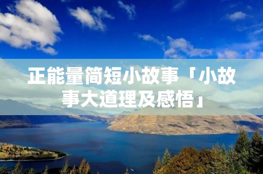 正能量简短小故事「小故事大道理及感悟」