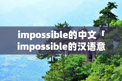 impossible的中文「impossible的汉语意思是什么」 impossible的中文「impossible的汉语意思是什么」