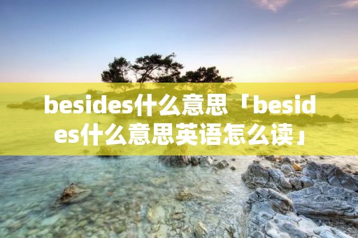 besides什么意思「besides什么意思英语怎么读」