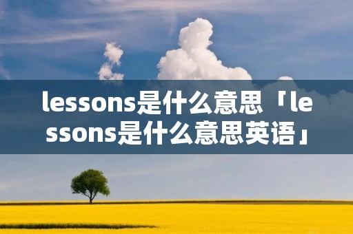 lessons是什么意思「lessons是什么意思英语」 lessons是什么意思「lessons是什么意思英语」