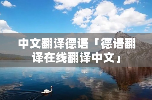中文翻译德语「德语翻译在线翻译中文」
