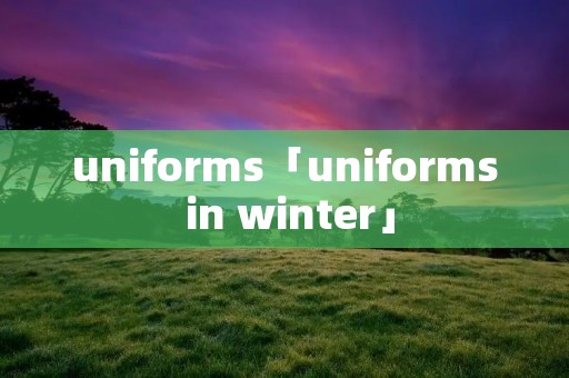 uniforms「uniforms in winter」