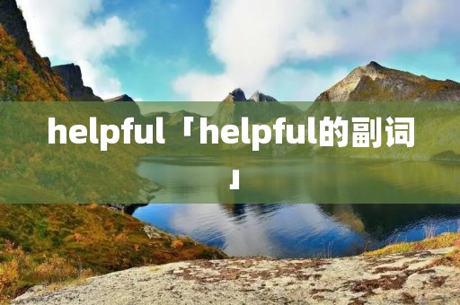 helpful「helpful的副词」 helpful「helpful的副词」