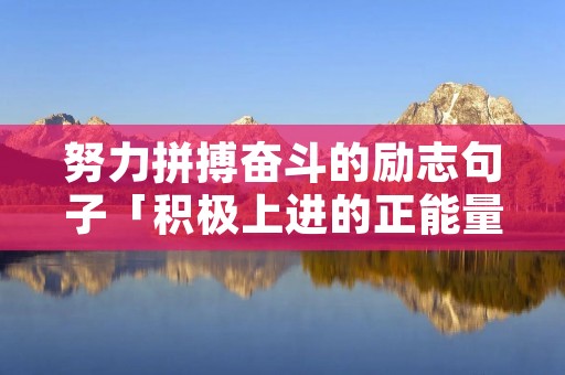 努力拼搏奋斗的励志句子「积极上进的正能量短句」