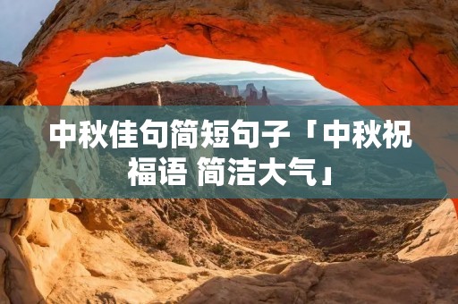 中秋佳句简短句子「中秋祝福语 简洁大气」