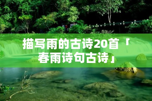 描写雨的古诗20首「春雨诗句古诗」