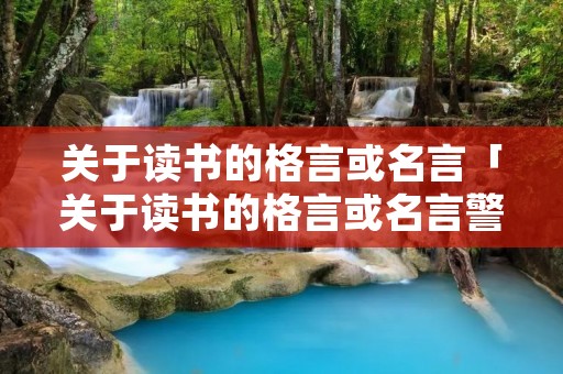 关于读书的格言或名言「关于读书的格言或名言警句」 关于读书的格言或名言「关于读书的格言或名言警句」