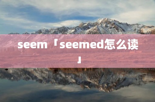 seem「seemed怎么读」